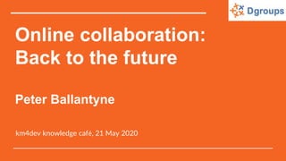 Online collaboration:
Back to the future
Peter Ballantyne
km4dev knowledge café, 21 May 2020
 