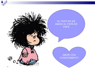 EL PAPÁ NO ES
AMIGO EL PAPÁ ES
PAPÁ
AMOR CON
CONOCIMIENTO