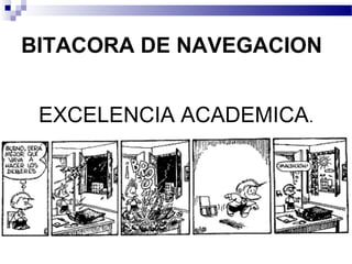 BITACORA DE NAVEGACION 
EXCELENCIA ACADEMICA. 
 