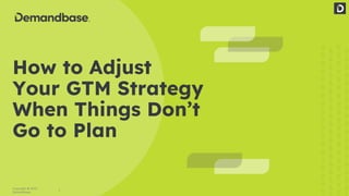 1
Copyright © 2022
Demandbase
How to Adjust
Your GTM Strategy
When Things Don’t
Go to Plan
 