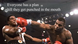 Everyone has a plan
'till they get punched in the mouth
 