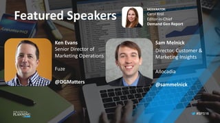 #SPS16
Featured	Speakers
Sam	Melnick
Director,	Customer	&	
Marketing	Insights
Allocadia
@sammelnick
Ken	Evans
Senior	Director	of		
Marketing	Operations
Fuze
@DGMatters
MODERATOR:
Carol	Krol
Editor-in-Chief
Demand	Gen	Report
 