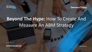 #SPS16
SPONSORED BY:
Beyond	The	Hype:	How	To	Create	And	
Measure	An	ABM	Strategy	
 