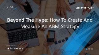 #SPS16
SPONSORED BY:
Beyond The Hype: How To Create And
Measure An ABM Strategy
 