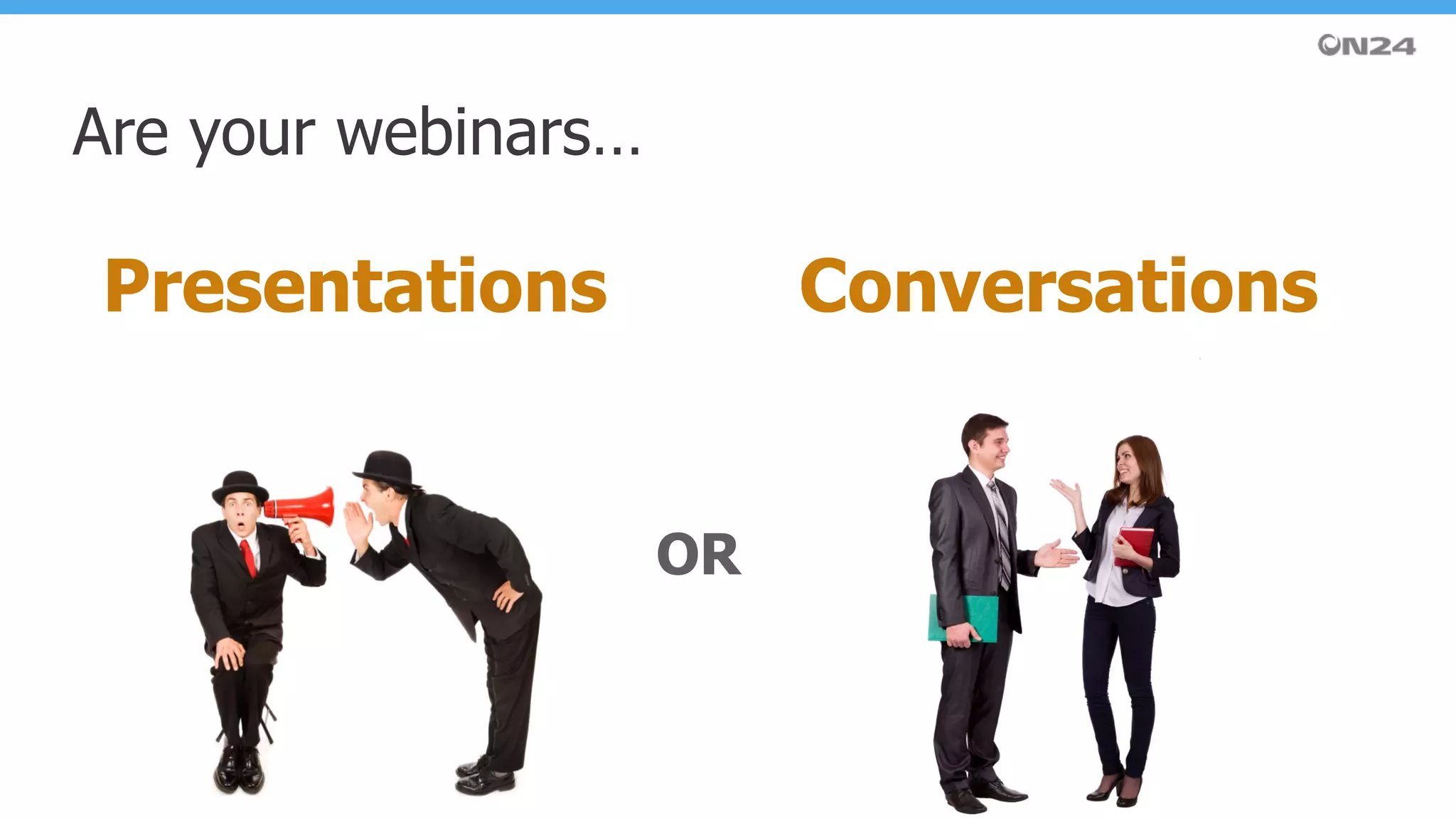 Are your webinars…
Presentations Conversations
OR
 