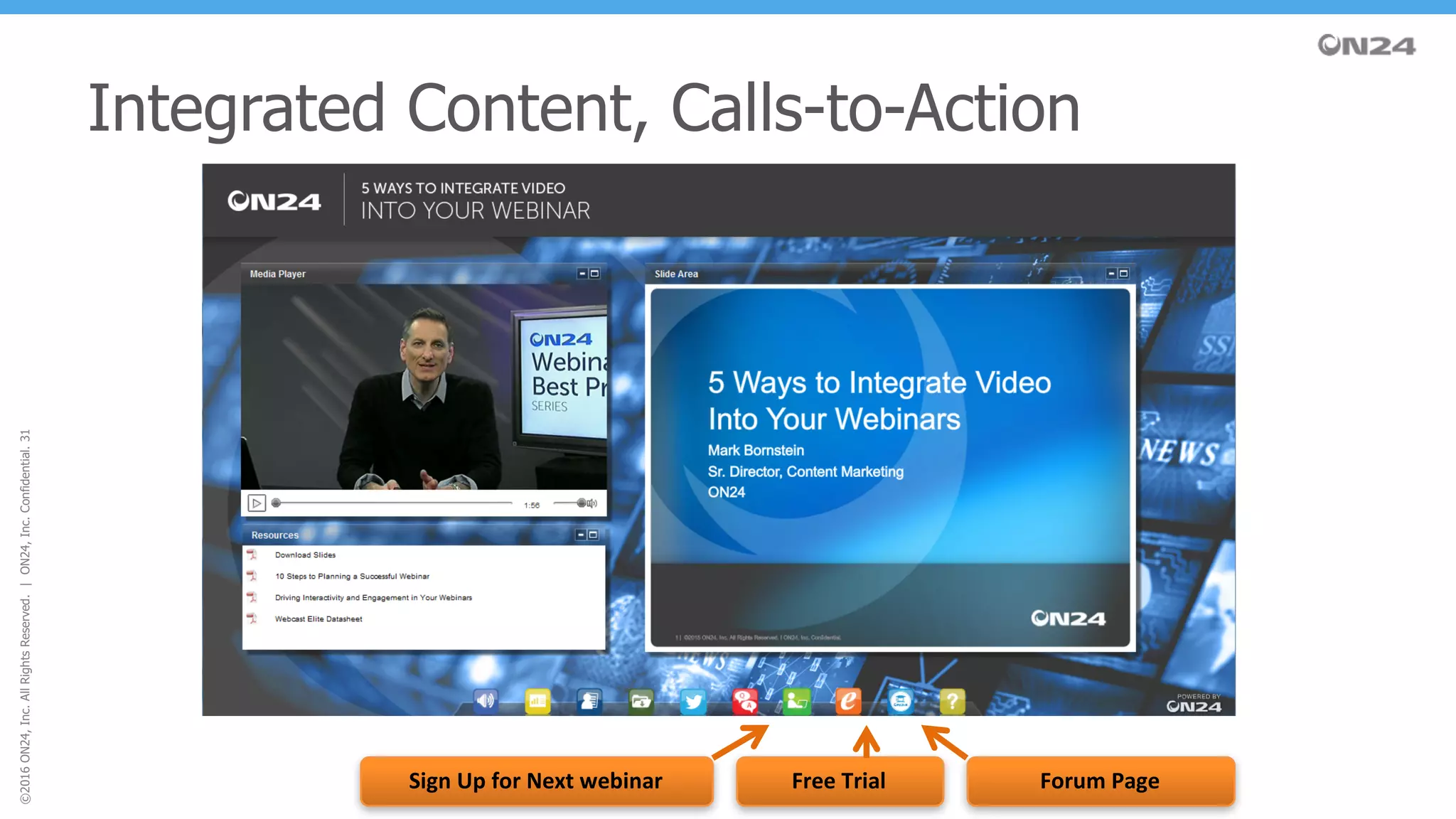 ©2016ON24,Inc.AllRightsReserved.|ON24,Inc.Confidential.31
Integrated Content, Calls-to-Action
Sign	Up	for	Next	webinar Free	Trial Forum	Page
 