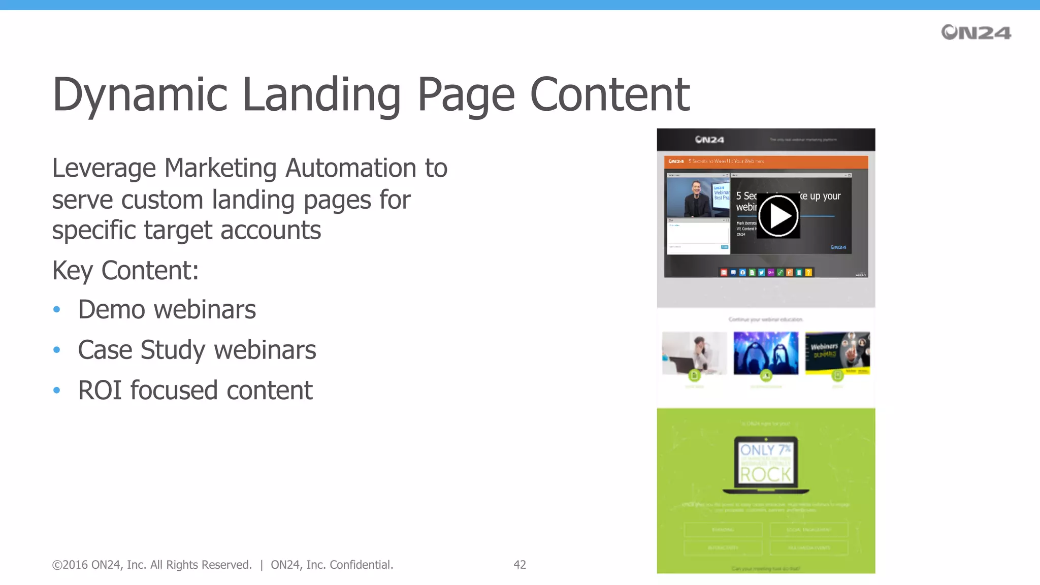 Leverage Marketing Automation to
serve custom landing pages for
specific target accounts
Key Content:
• Demo webinars
• Case Study webinars
• ROI focused content
Dynamic Landing Page Content
42©2016 ON24, Inc. All Rights Reserved. | ON24, Inc. Confidential.
 
