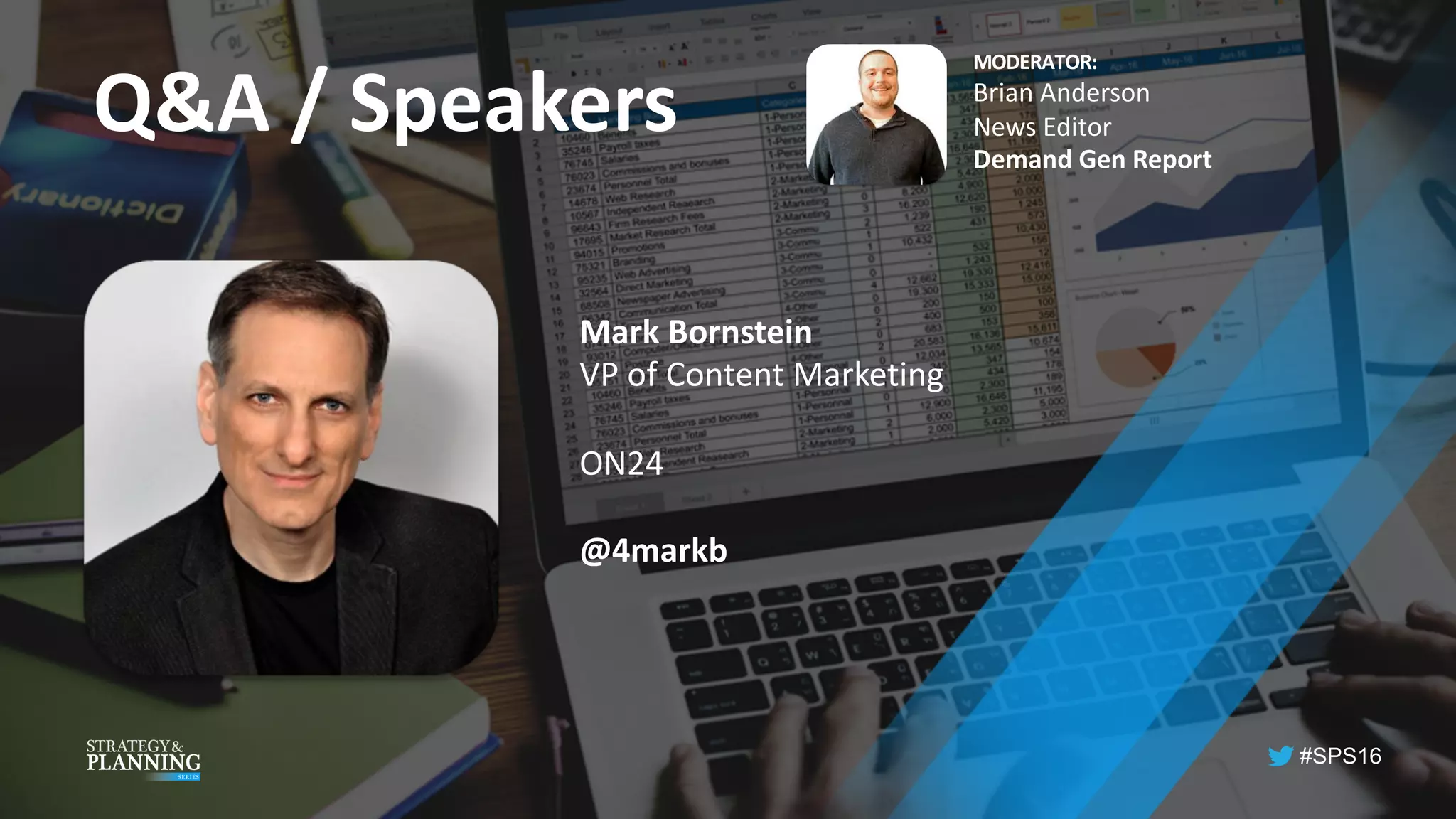 #SPS16
Q&A	/	Speakers
MODERATOR:
Brian	Anderson
News	Editor
Demand	Gen	Report
Mark	Bornstein
VP of	Content	Marketing
ON24
@4markb
 