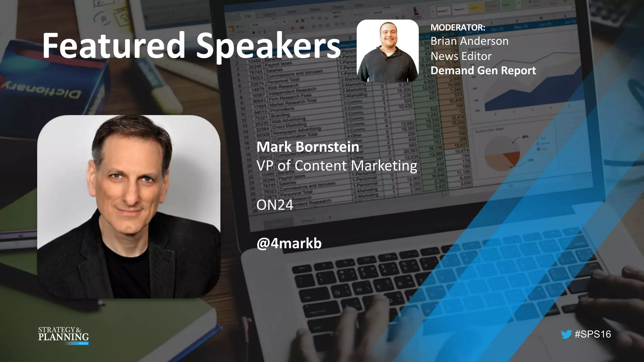 #SPS16
Featured	Speakers
MODERATOR:
Brian	Anderson
News	Editor
Demand	Gen	Report
Mark	Bornstein
VP of	Content	Marketing
ON24
@4markb
 