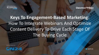 #SPS16
SPONSORED BY:
Keys	To	Engagement-Based	Marketing:	
How	To	Integrate	Webinars	And	Optimize	
Content	Delivery	To	Drive	Each	Stage	Of	
The	Buying	Cycle
 