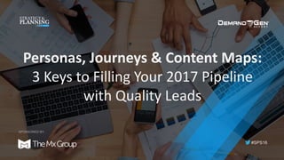 #SPS16
SPONSORED BY:
Personas,	Journeys	&	Content	Maps:	
3	Keys	to	Filling	Your	2017	Pipeline	
with	Quality	Leads
 