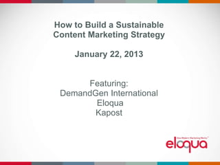 How to Build a Sustainable
  Content Marketing Strategy

            January 22, 2013


          Featuring:
     DemandGen International
            Eloqua
            Kapost



@demandgendave   @noyesjesse   @tobymurdock   @DG_Report
 