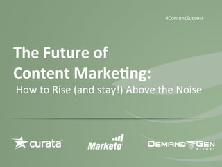 The	
  Future	
  of	
  	
  
Content	
  Marke0ng:	
  	
  
	
  How	
  to	
  Rise	
  (and	
  stay!)	
  Above	
  the	
  Noise	
  
#ContentSuccess	
  	
  
 