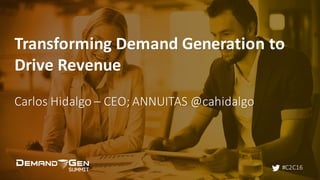 #C2C16
Transforming	Demand	Generation	to	
Drive	Revenue
Carlos	Hidalgo	– CEO;	ANNUITAS	@cahidalgo
 