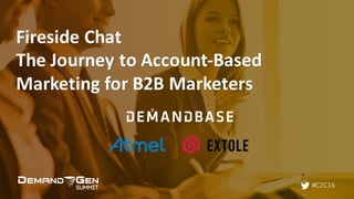 #C2C16
Fireside	Chat	
The	Journey	to	Account-Based	
Marketing	for	B2B	Marketers
 