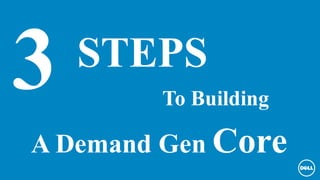 3 STEPS
To Building
A Demand Gen Core
 