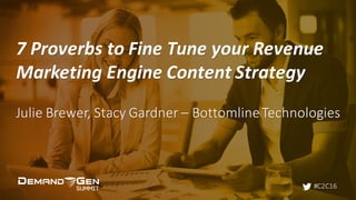 #C2C16
7	Proverbs	to	Fine	Tune	your	Revenue	
Marketing	Engine	Content	Strategy
Julie	Brewer,	Stacy	Gardner	– Bottomline	Technologies
 