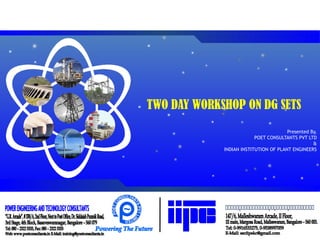 TWO DAY WORKSHOP ON DG SETS
Click to edit Master title style
                                                                      Presented By,
                                                         POET CONSULTANTS PVT LTD
      Click to edit Master subtitle style                                        &
                                            INDIAN INSTITUTION OF PLANT ENGINEERS
 