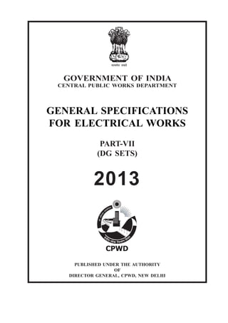GOVERNMENT OF INDIA
CENTRAL PUBLIC WORKS DEPARTMENT

GENERAL SPECIFICATIONS
FOR ELECTRICAL WORKS
PART-VII
(DG SETS)

2013

PUBLISHED UNDER THE AUTHORITY
OF
DIRECTOR GENERAL, CPWD, NEW DELHI

 