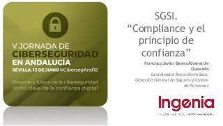 SGSI.
“Compliance y el
principio de
confianza”
Francisco Javier Baena Álvarez de
Quevedo
Coordinador Área Informática.
Dirección General de Seguros y Fondos
de Pensiones
 