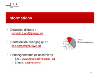 19
Informations
• Directrice d’étude :
nathalie.junod@hesge.ch
• Coordination pédagogique :
ced.berger@bluewin.ch
• Renseignements et inscriptions :
o Site : www.hesge.ch/heg/cas_ba
o E-mail : ba@hesge.ch
 