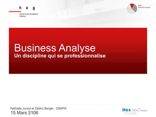 Business Analyse
Nathalie Junod et Cédric Berger , CBAP©
15 Mars 2106
Un discipline qui se professionnalise
 
