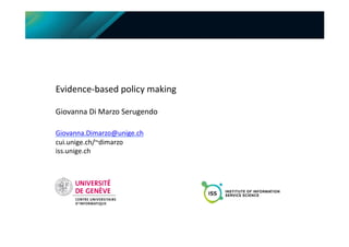 Evidence-­‐based	
  policy	
  making	
  
Giovanna	
  Di	
  Marzo	
  Serugendo	
  
Giovanna.Dimarzo@unige.ch	
  
cui.unige.ch/~dimarzo	
  
iss.unige.ch	
  
 