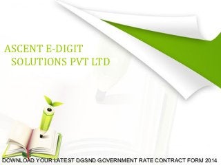 ASCENT E-DIGIT
SOLUTIONS PVT LTD

DOWNLOAD YOUR LATEST DGSND GOVERNMENT RATE CONTRACT FORM 2014

 