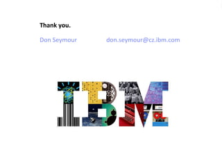 © 2013 IBM CorporationConfidential10
Thank you.
Don Seymour don.seymour@cz.ibm.com
 