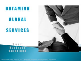 D ATA M I N D

            GLOBAL

        SERVICES

              Smart
            Business
            Solutions

© Datamind Global Services, 2012. All Rights Reserved - Privileged and Confidential
 