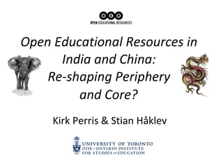 Open Educational Resources in  India and China:  Re-shaping Periphery  and Core?   Kirk Perris & Stian H å klev 