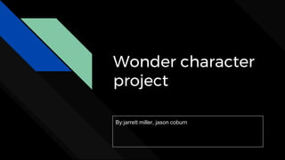 Wonder character
project
By:jarrett miller, jason coburn
 
