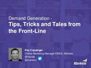 Demand Generation -
Tips, Tricks and Tales from
the Front-Line
Ray Coppinger
Online Marketing Manager EMEA, Marketo
@raycop
@marketo
 