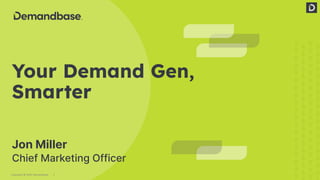 1
Copyright © 2022 Demandbase
Your Demand Gen,
Smarter
Jon Miller
Chief Marketing Officer
 