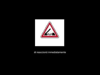 él reaccionó inmediatamente