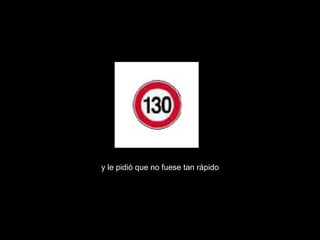 y le pidió que no fuese tan rápido