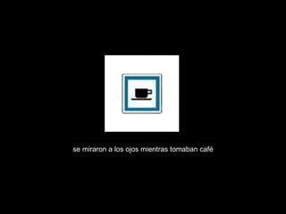 se miraron a los ojos mientras tomaban café 