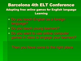 Barcelona 4th ELT Conference Adapting free online games for English language Learning ,[object Object],[object Object],[object Object],[object Object]
