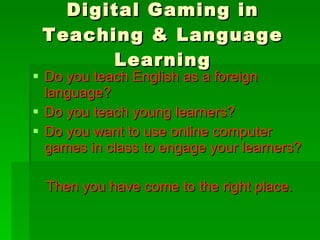 Digital Gaming in Teaching & Language Learning ,[object Object],[object Object],[object Object],[object Object]