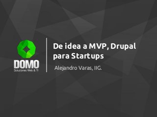 De idea a MVP, Drupal
para Startups
Alejandro Varas, IIG.
 