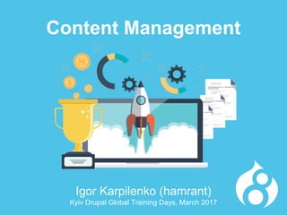 Igor Karpilenko (hamrant)
Kyiv Drupal Global Training Days, March 2017
Content Management
 