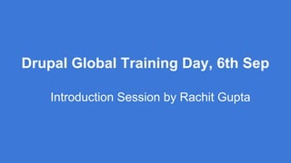 Drupal Global Training Day, 6th Sep 
Introduction Session by Rachit Gupta 
 