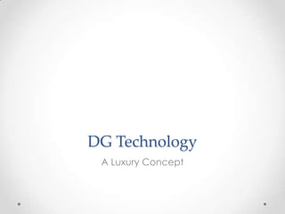 DG Technology
A Luxury Concept
 