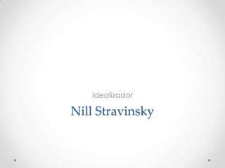 Nill Stravinsky
Idealizador
 
