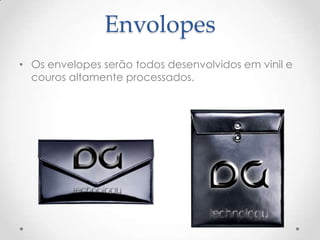 Envolopes
• Os envelopes serão todos desenvolvidos em vinil e
couros altamente processados.
 