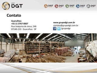 Contato	
  
Guarulhos:	
  
+55	
  11	
  3767-­‐0067	
  
Rua	
  Joaquina	
  de	
  Jesus,	
  546	
  
07140-­‐233	
  ·∙	
  Guarulhos	
  ·∙	
  SP	
  
www.grupodgt.com.br	
  	
  
contato@grupodgt.com.br	
  	
  
	
  	
  	
  	
  	
  	
  	
  	
  	
  	
  	
  	
  	
  	
  	
  /grupodgt	
  
 