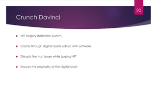 Crunch Davinci
 NFT forgery detection system
 Cracks through digital assets edited with software
 Disrupts the trust issues while buying NFT
 Ensures the originality of the digital asset
20
 