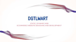 DGTLMART
STATIC, DYNAMIC AND
ECOMMERCE WEBSITE DESIGNING AND DEVELOPMENT
 