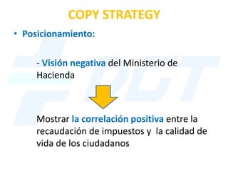 COPY STRATEGY
• Posicionamiento:

     - Visión negativa del Ministerio de
     Hacienda



     Mostrar la correlación po...