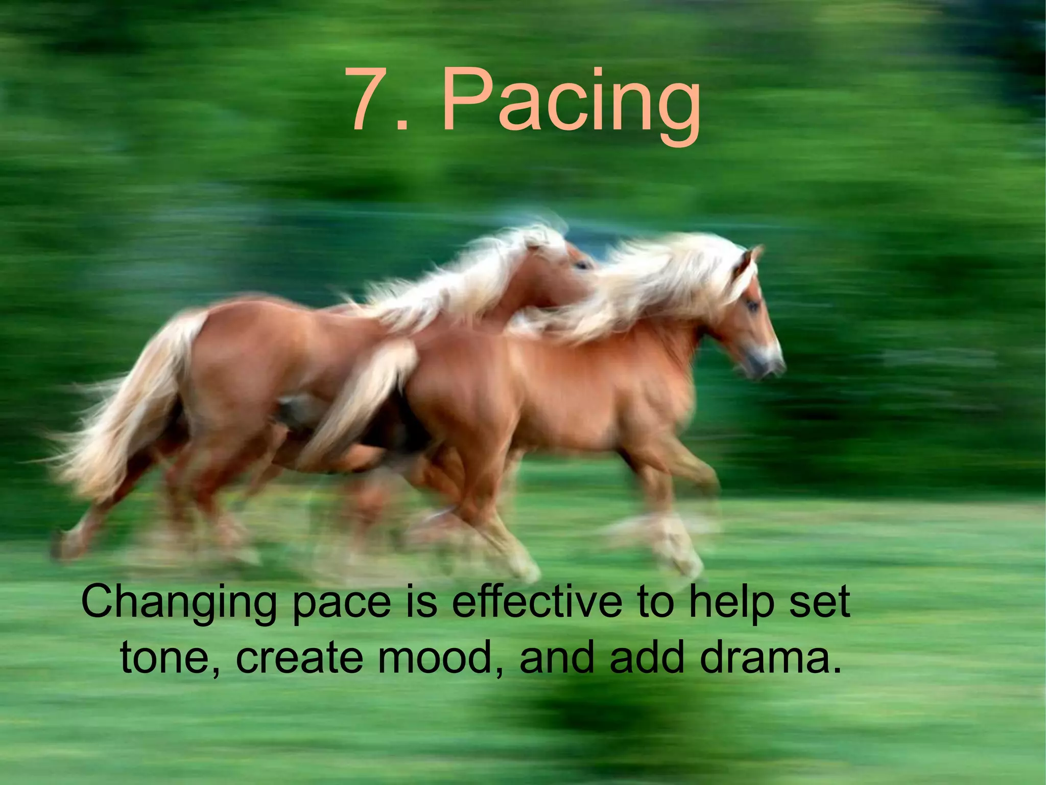 7. PacingChanging pace is effective to help set tone, create mood, and add drama.                                                       